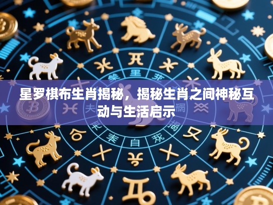 星罗棋布生肖揭秘，揭秘生肖之间神秘互动与生活启示
