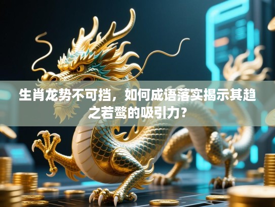 生肖龙势不可挡，如何成语落实揭示其趋之若鹜的吸引力？