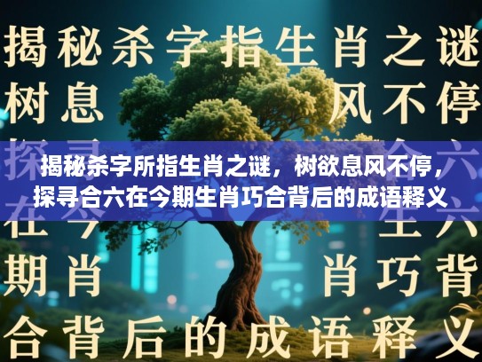 揭秘杀字所指生肖之谜，树欲息风不停，探寻合六在今期生肖巧合背后的成语释义