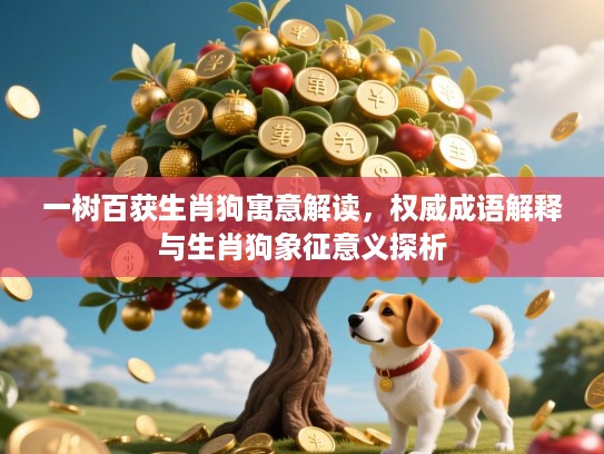 一树百获生肖狗寓意解读，权威成语解释与生肖狗象征意义探析