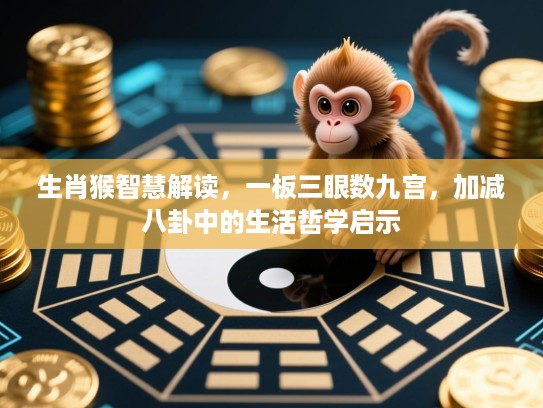 生肖猴智慧解读，一板三眼数九宫，加减八卦中的生活哲学启示