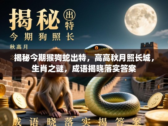 揭秘今期猴狗蛇出特，高高秋月照长城，生肖之谜，成语揭晓落实答案