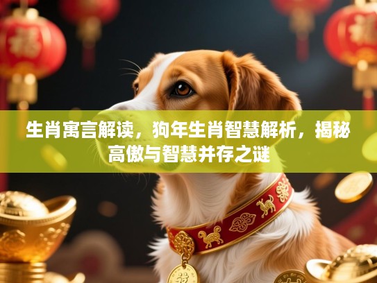 生肖寓言解读，狗年生肖智慧解析，揭秘高傲与智慧并存之谜