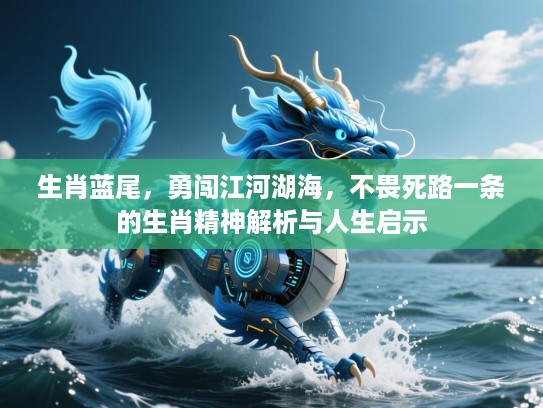 生肖蓝尾，勇闯江河湖海，不畏死路一条的生肖精神解析与人生启示