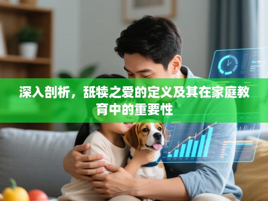 深入剖析，舐犊之爱的定义及其在家庭教育中的重要性