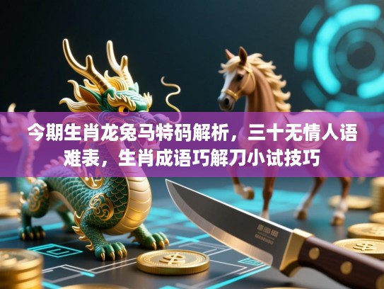 今期生肖龙兔马特码解析，三十无情人语难表，生肖成语巧解刀小试技巧