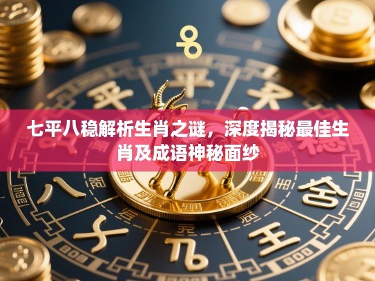 七平八稳解析生肖之谜，深度揭秘最佳生肖及成语神秘面纱