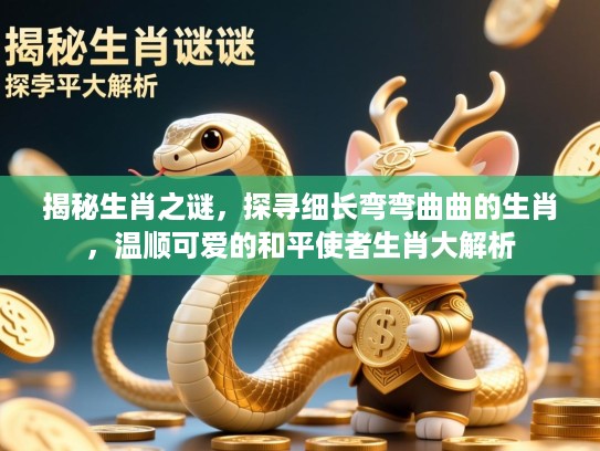 揭秘生肖之谜，探寻细长弯弯曲曲的生肖，温顺可爱的和平使者生肖大解析
