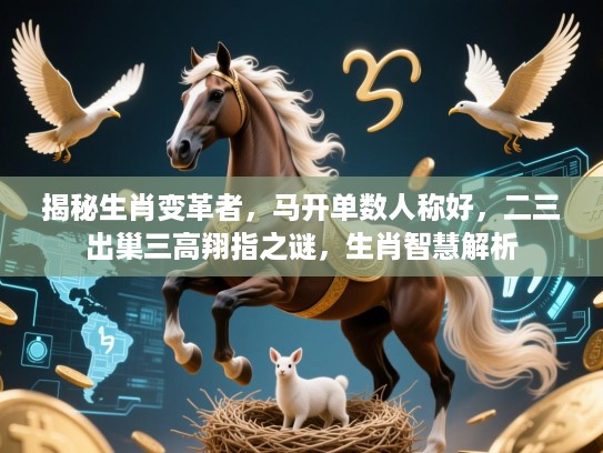 揭秘生肖变革者，马开单数人称好，二三出巢三高翔指之谜，生肖智慧解析