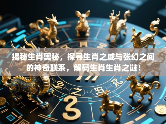 揭秘生肖奥秘，探寻生肖之威与张幻之间的神奇联系，解码生肖生肖之谜！