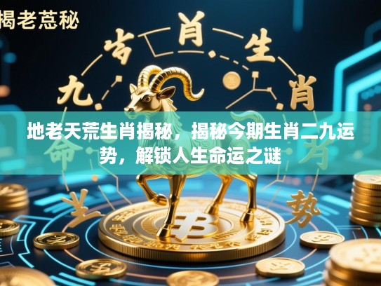 地老天荒生肖揭秘,揭秘今期生肖二九运势,解锁人生命运之谜 地老天荒生肖揭秘,揭秘今期生肖二九运势,解锁人生命运之谜