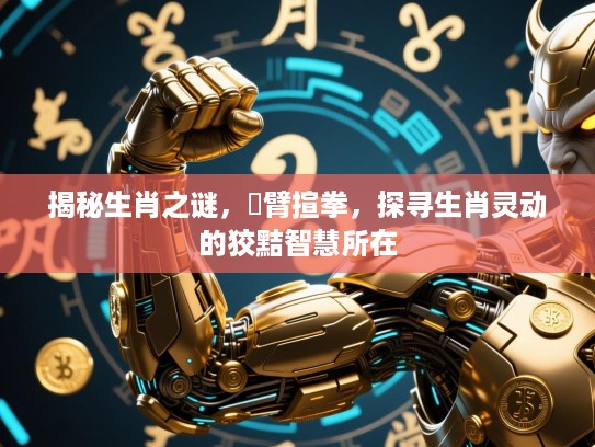 揭秘生肖之谜，捊臂揎拳，探寻生肖灵动的狡黠智慧所在
