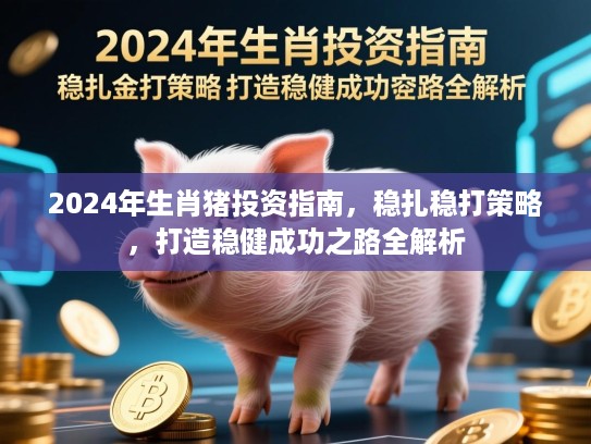 2024年生肖猪投资指南，稳扎稳打策略，打造稳健成功之路全解析