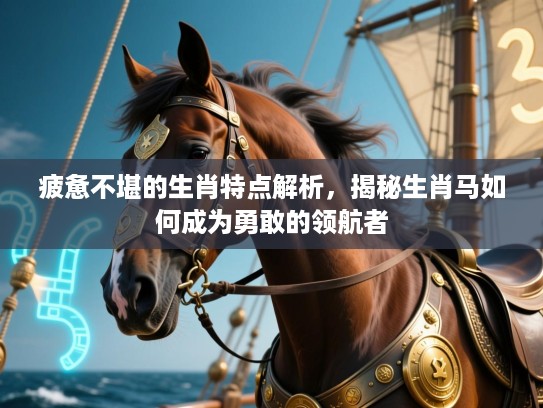 疲惫不堪的生肖特点解析，揭秘生肖马如何成为勇敢的领航者
