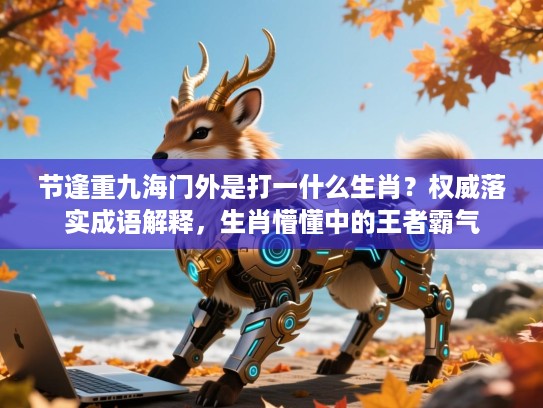 节逢重九海门外是打一什么生肖？权威落实成语解释，生肖懵懂中的王者霸气