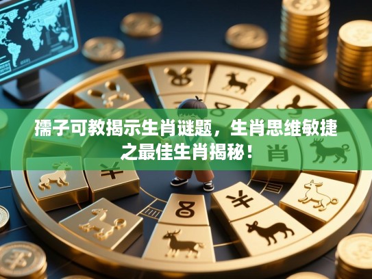 孺子可教揭示生肖谜题，生肖思维敏捷之最佳生肖揭秘！