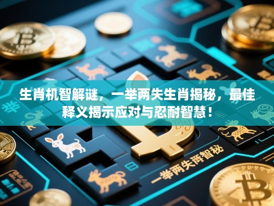 生肖机智解谜，一举两失生肖揭秘，最佳释义揭示应对与忍耐智慧！