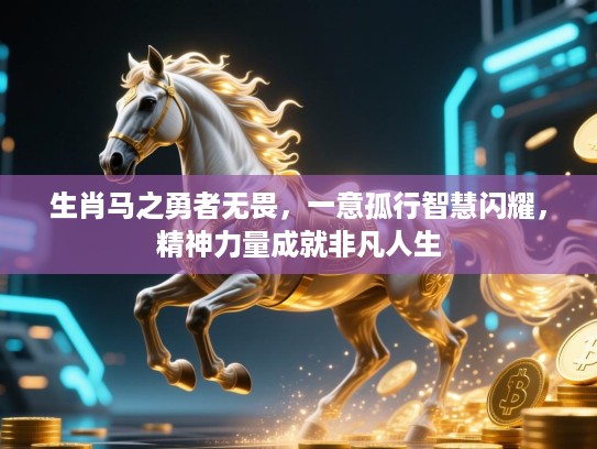 生肖马之勇者无畏，一意孤行智慧闪耀，精神力量成就非凡人生
