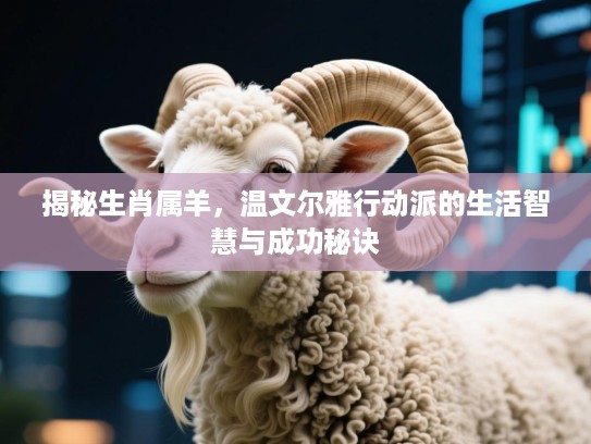 揭秘生肖属羊，温文尔雅行动派的生活智慧与成功秘诀