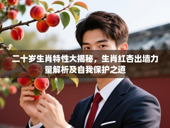 二十岁生肖特性大揭秘，生肖红杏出墙力量解析及自我保护之道