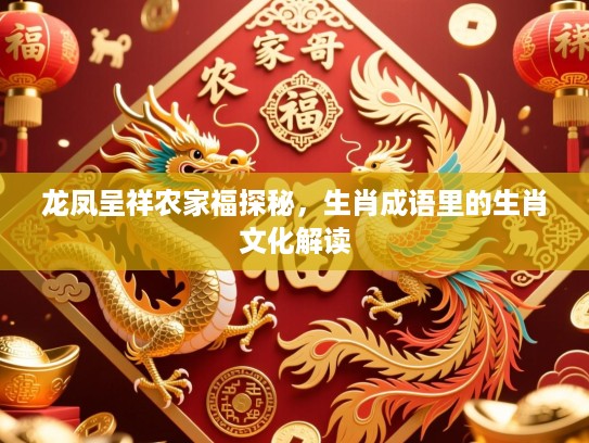 龙凤呈祥农家福探秘,生肖成语里的生肖文化解读 龙凤呈祥农家福探秘,生肖成语里的生肖文化解读