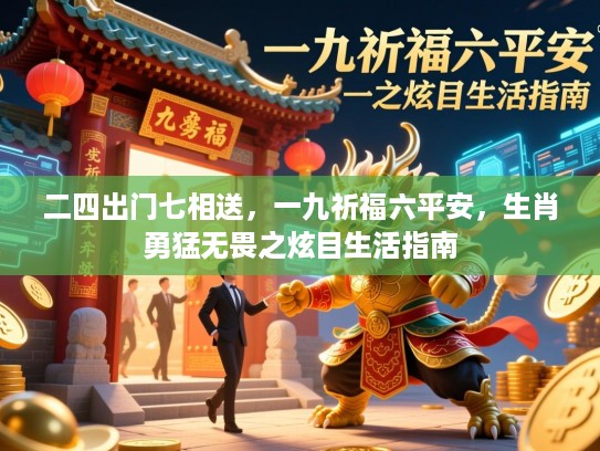 二四出门七相送,一九祈福六平安,生肖勇猛无畏之炫目生活指南 二四出门七相送,一九祈福六平安,生肖勇猛无畏之炫目生活指南