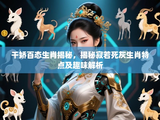 千娇百态生肖揭秘，揭秘寂若死灰生肖特点及趣味解析