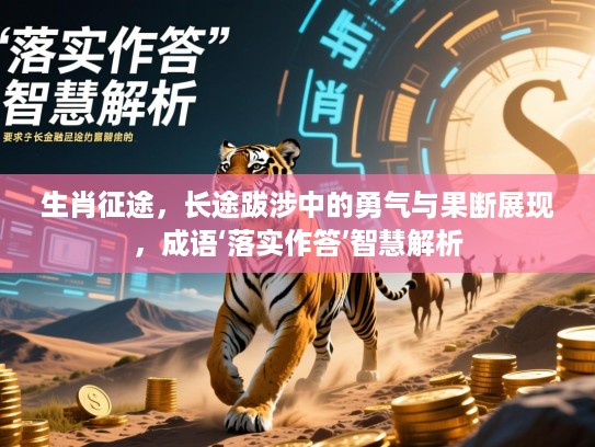 生肖征途,长途跋涉中的勇气与果断展现,成语‘落实作答’智慧解析 生肖征途,长途跋涉中的勇气与果断展现,成语‘落实作答’智慧解析