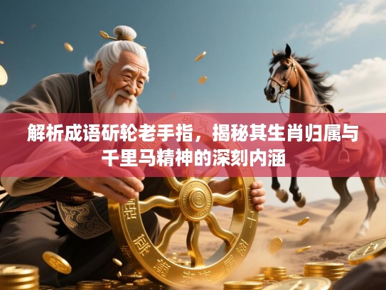 解析成语斫轮老手指，揭秘其生肖归属与千里马精神的深刻内涵
