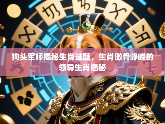 狗头军师揭秘生肖谜题,生肖傲骨峥嵘的领导生肖揭秘 狗头军师揭秘生肖谜题,生肖傲骨峥嵘的领导生肖揭秘