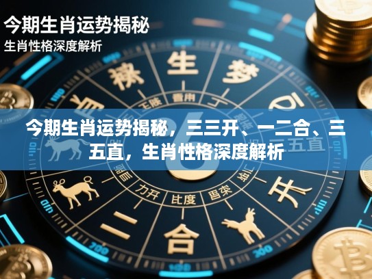 今期生肖运势揭秘，三三开、一二合、三五直，生肖性格深度解析