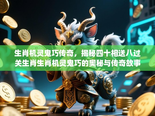 生肖机灵鬼巧传奇，揭秘四十相送八过关生肖生肖机灵鬼巧的奥秘与传奇故事