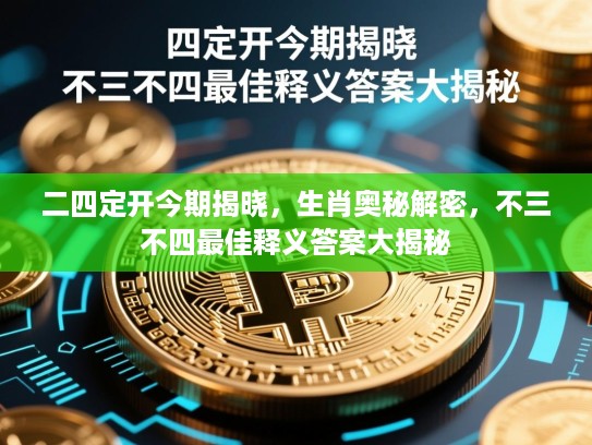 二四定开今期揭晓，生肖奥秘解密，不三不四最佳释义答案大揭秘