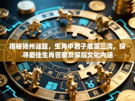 揭秘扬州谜题，生肖中君子威凛三清，探寻最佳生肖答案及深层文化内涵