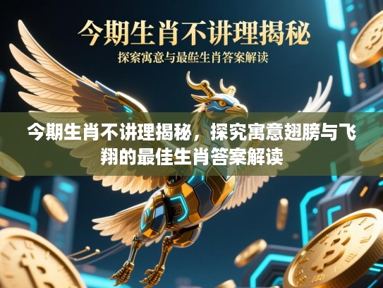 今期生肖不讲理揭秘,探究寓意翅膀与飞翔的最佳生肖答案解读 今期生肖不讲理揭秘,探究寓意翅膀与飞翔的最佳生肖答案解读