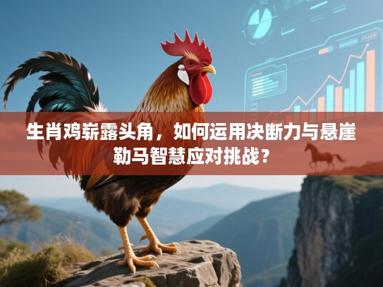 生肖鸡崭露头角，如何运用决断力与悬崖勒马智慧应对挑战？
