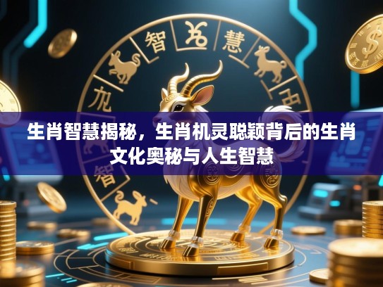 生肖智慧揭秘,生肖机灵聪颖背后的生肖文化奥秘与人生智慧 生肖智慧揭秘,生肖机灵聪颖背后的生肖文化奥秘与人生智慧