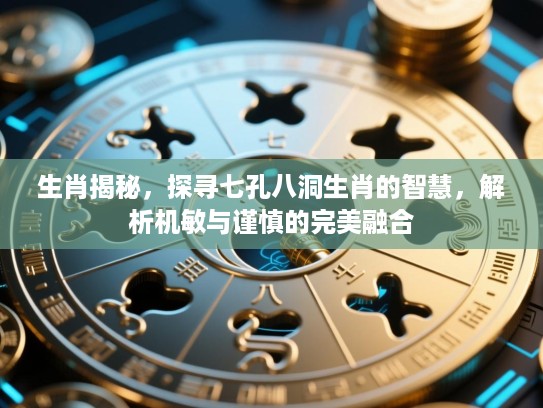 生肖揭秘，探寻七孔八洞生肖的智慧，解析机敏与谨慎的完美融合