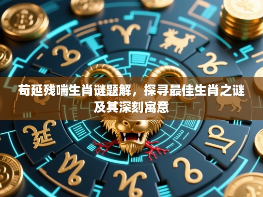 苟延残喘生肖谜题解，探寻最佳生肖之谜及其深刻寓意