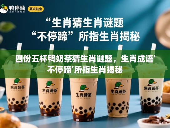 四份五杯鸭奶茶猜生肖谜题,生肖成语‘不停蹄’所指生肖揭秘 四份五杯鸭奶茶猜生肖谜题,生肖成语‘不停蹄’所指生肖揭秘