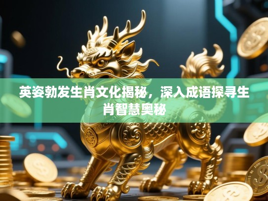 英姿勃发生肖文化揭秘，深入成语探寻生肖智慧奥秘