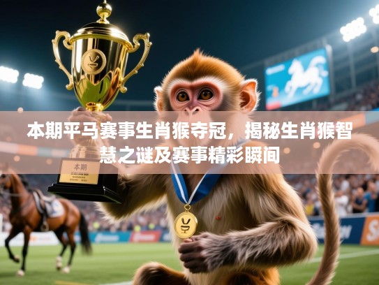 本期平马赛事生肖猴夺冠，揭秘生肖猴智慧之谜及赛事精彩瞬间