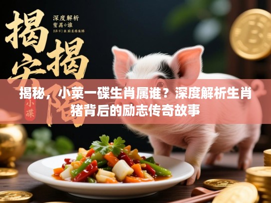 揭秘，小菜一碟生肖属谁？深度解析生肖猪背后的励志传奇故事