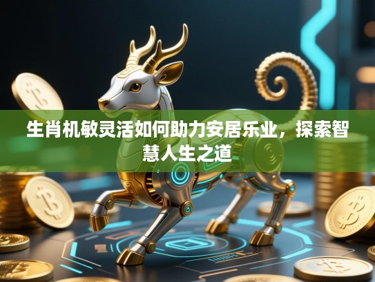 生肖机敏灵活如何助力安居乐业，探索智慧人生之道