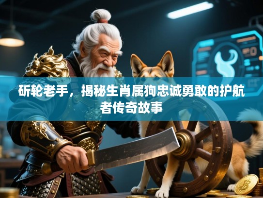 斫轮老手，揭秘生肖属狗忠诚勇敢的护航者传奇故事