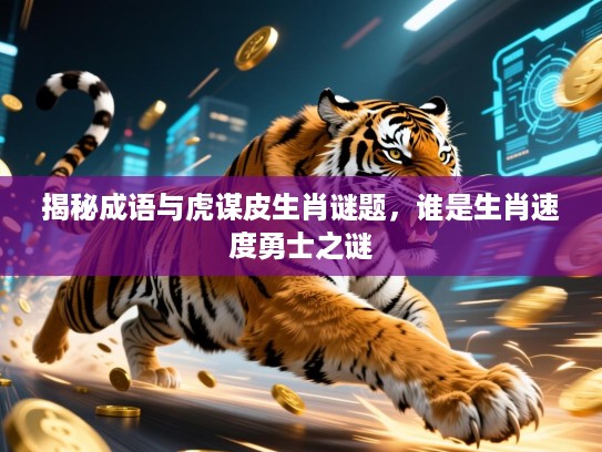 揭秘成语与虎谋皮生肖谜题，谁是生肖速度勇士之谜