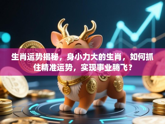 生肖运势揭秘，身小力大的生肖，如何抓住精准运势，实现事业腾飞？