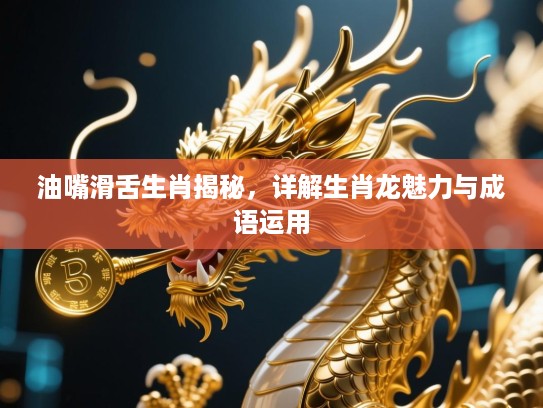 油嘴滑舌生肖揭秘，详解生肖龙魅力与成语运用