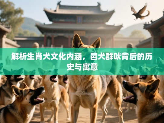 解析生肖犬文化内涵，邑犬群吠背后的历史与寓意
