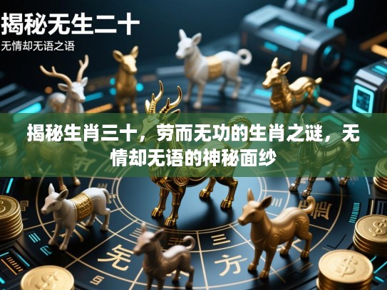 揭秘生肖三十，劳而无功的生肖之谜，无情却无语的神秘面纱